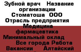 Зубной врач › Название организации ­ Стоматоша, ООО › Отрасль предприятия ­ Медицина, фармацевтика › Минимальный оклад ­ 25 000 - Все города Работа » Вакансии   . Алтайский край,Алейск г.